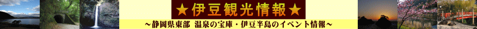 ★伊豆観光情報★ 〜静岡県東部 温泉の宝庫・伊豆半島のイベント情報〜